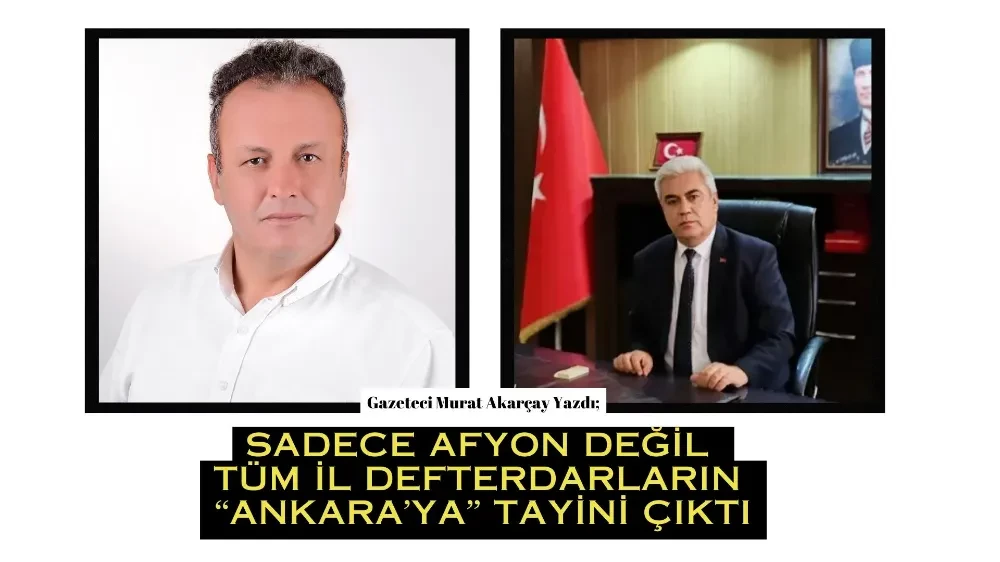 Akarçay: Sadece Afyon Değil Tüm İl Defterdarların “Ankara’ya” Tayini Çıktı